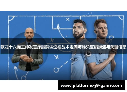 欧冠十六强主帅发言深度解读透视战术走向与胜负密码境遇与关键信息