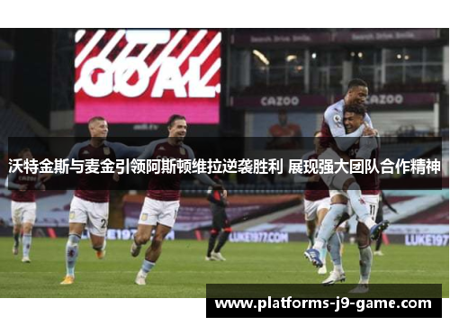 沃特金斯与麦金引领阿斯顿维拉逆袭胜利 展现强大团队合作精神