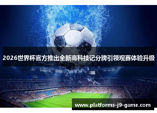 2026世界杯官方推出全新高科技记分牌引领观赛体验升级