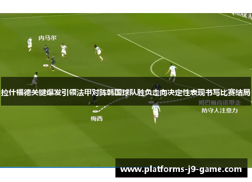 拉什福德关键爆发引领法甲对阵韩国球队胜负走向决定性表现书写比赛结局