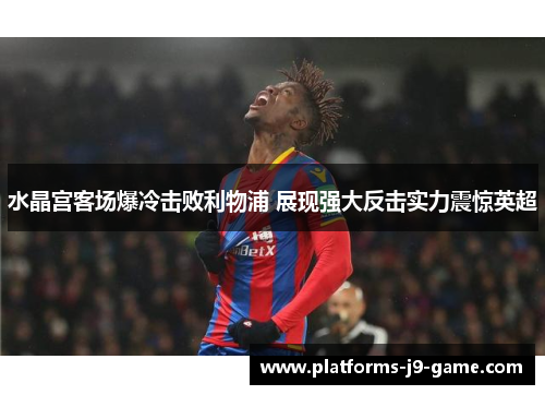 水晶宫客场爆冷击败利物浦 展现强大反击实力震惊英超 水晶宫客场爆冷击败利物浦 展现强大反击实力震惊英超