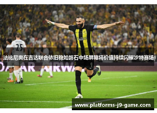 法比尼奥在吉达联合依旧稳如磐石中场屏障将价值持续闪耀沙特赛场 法比尼奥在吉达联合依旧稳如磐石中场屏障将价值持续闪耀沙特赛场