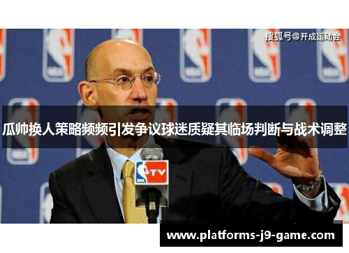 瓜帅换人策略频频引发争议球迷质疑其临场判断与战术调整 瓜帅换人策略频频引发争议球迷质疑其临场判断与战术调整