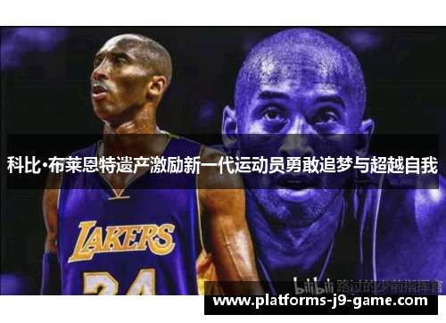 科比·布莱恩特遗产激励新一代运动员勇敢追梦与超越自我 科比·布莱恩特遗产激励新一代运动员勇敢追梦与超越自我