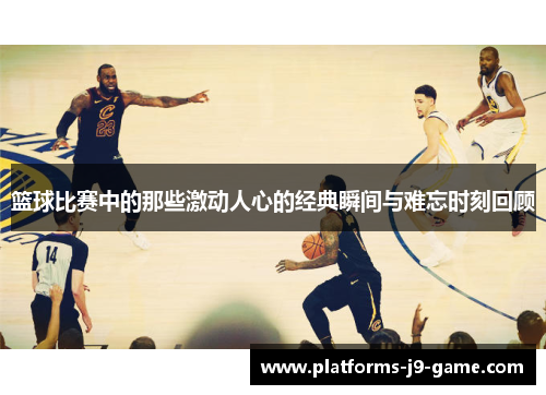 篮球比赛中的那些激动人心的经典瞬间与难忘时刻回顾 篮球比赛中的那些激动人心的经典瞬间与难忘时刻回顾