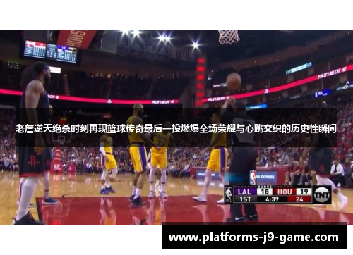 老詹逆天绝杀时刻再现篮球传奇最后一投燃爆全场荣耀与心跳交织的历史性瞬间 老詹逆天绝杀时刻再现篮球传奇最后一投燃爆全场荣耀与心跳交织的历史性瞬间