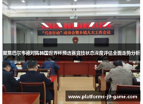 聚焦巴尔韦德对阵韩国世界杯预选赛竞技状态深度评估全面走势分析 聚焦巴尔韦德对阵韩国世界杯预选赛竞技状态深度评估全面走势分析