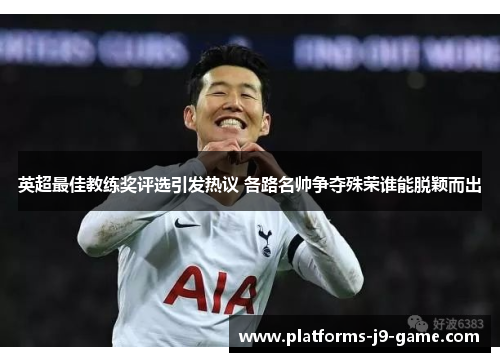 英超最佳教练奖评选引发热议 各路名帅争夺殊荣谁能脱颖而出