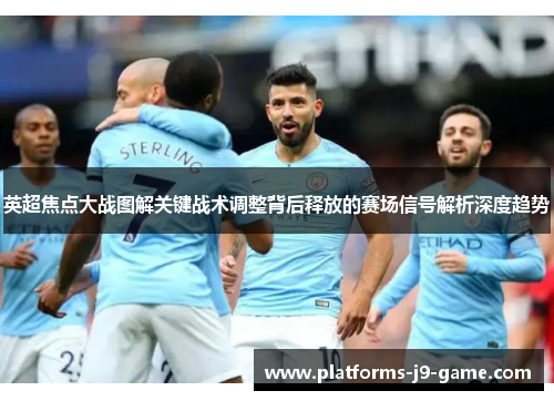英超焦点大战图解关键战术调整背后释放的赛场信号解析深度趋势 英超焦点大战图解关键战术调整背后释放的赛场信号解析深度趋势
